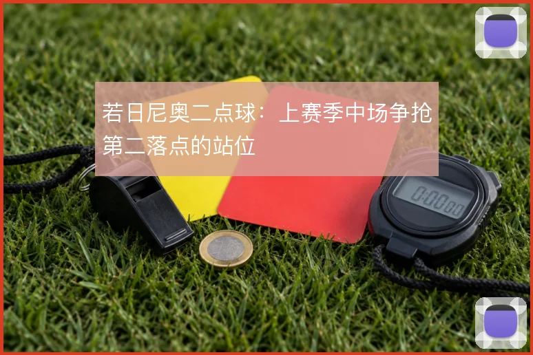 若日尼奥二点球：上赛季中场争抢第二落点的站位