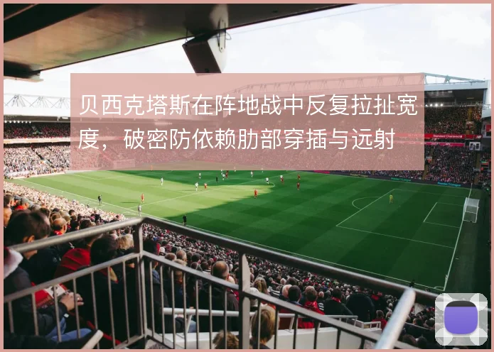 贝西克塔斯在阵地战中反复拉扯宽度,破密防依赖肋部穿插与远射