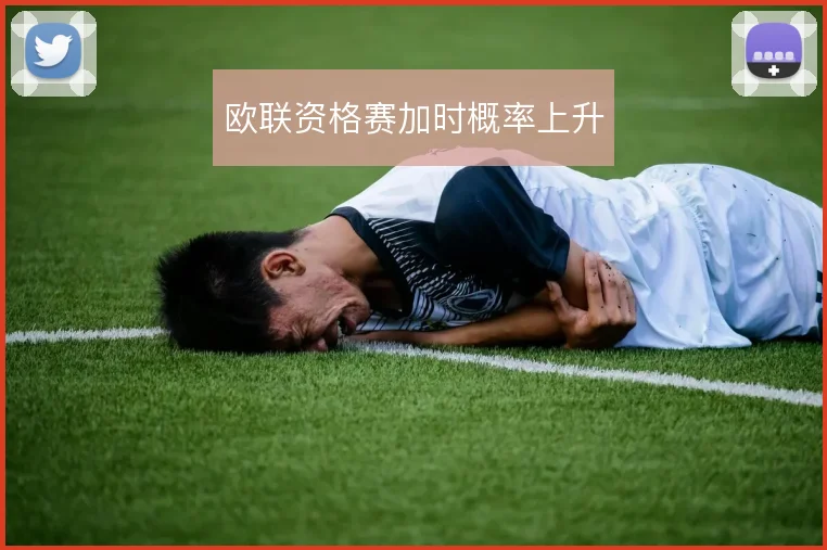 欧联资格赛加时概率上升