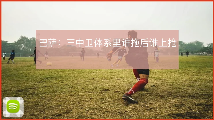 巴萨：三中卫体系里谁拖后谁上抢
