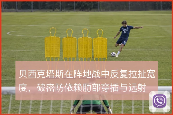 贝西克塔斯在阵地战中反复拉扯宽度，破密防依赖肋部穿插与远射