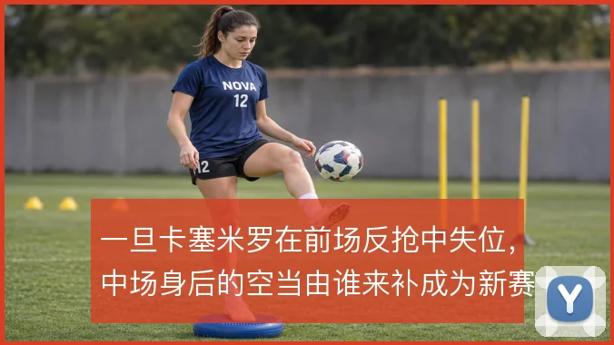 一旦卡塞米罗在前场反抢中失位，中场身后的空当由谁来补成为新赛季课题