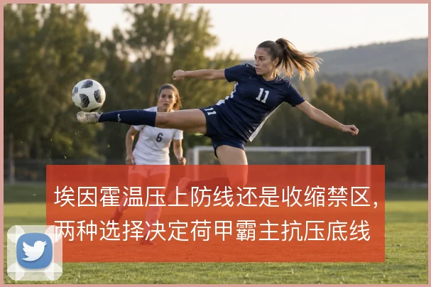 埃因霍温压上防线还是收缩禁区，两种选择决定荷甲霸主抗压底线