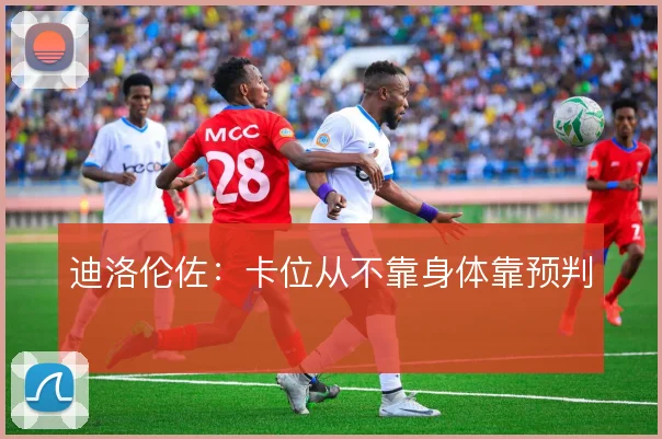 迪洛伦佐：卡位从不靠身体靠预判