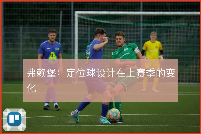 弗赖堡：定位球设计在上赛季的变化