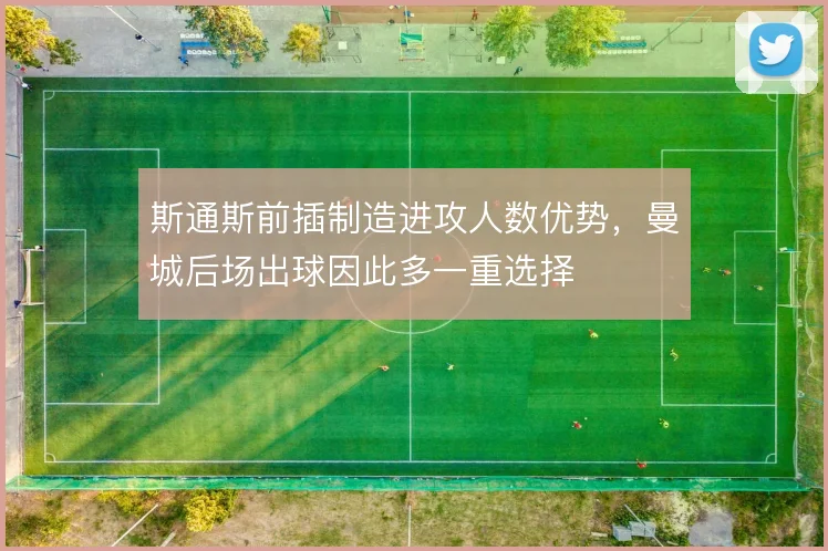 斯通斯前插制造进攻人数优势,曼城后场出球因此多一重选择