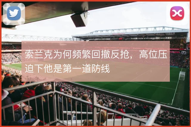 索兰克为何频繁回撤反抢，高位压迫下他是第一道防线