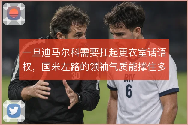 一旦迪马尔科需要扛起更衣室话语权，国米左路的领袖气质能撑住多大场面