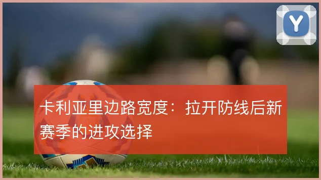 卡利亚里边路宽度：拉开防线后新赛季的进攻选择