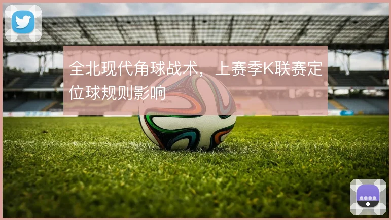全北现代角球战术，上赛季K联赛定位球规则影响