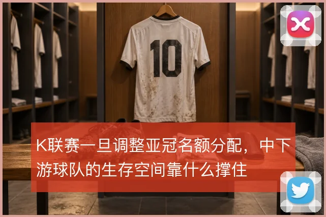K联赛一旦调整亚冠名额分配，中下游球队的生存空间靠什么撑住