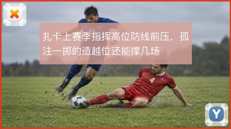 扎卡上赛季指挥高位防线前压,孤注一掷的造越位还能撑几场