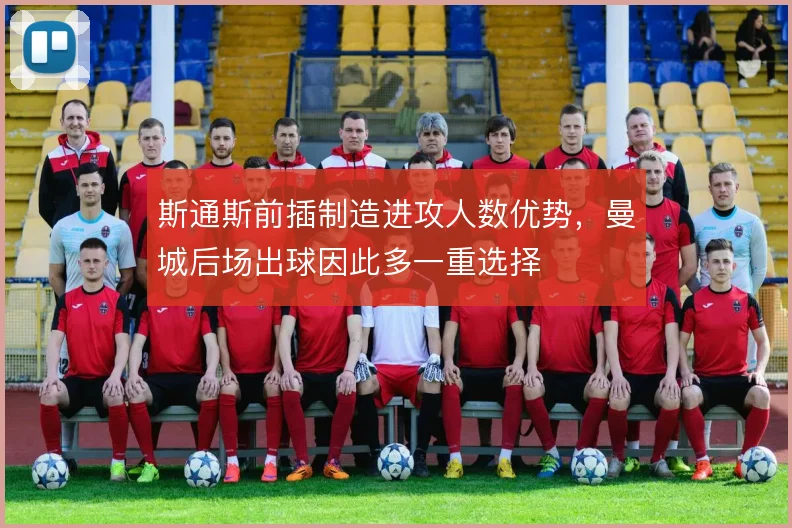 斯通斯前插制造进攻人数优势，曼城后场出球因此多一重选择