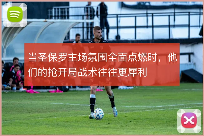 当圣保罗主场氛围全面点燃时，他们的抢开局战术往往更犀利