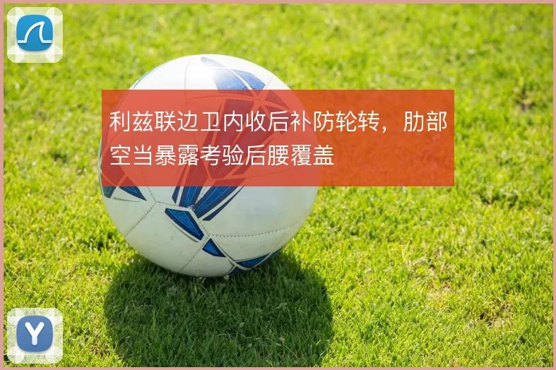 利兹联边卫内收后补防轮转，肋部空当暴露考验后腰覆盖