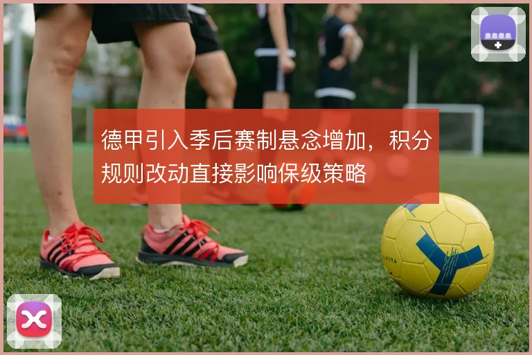 德甲引入季后赛制悬念增加,积分规则改动直接影响保级策略
