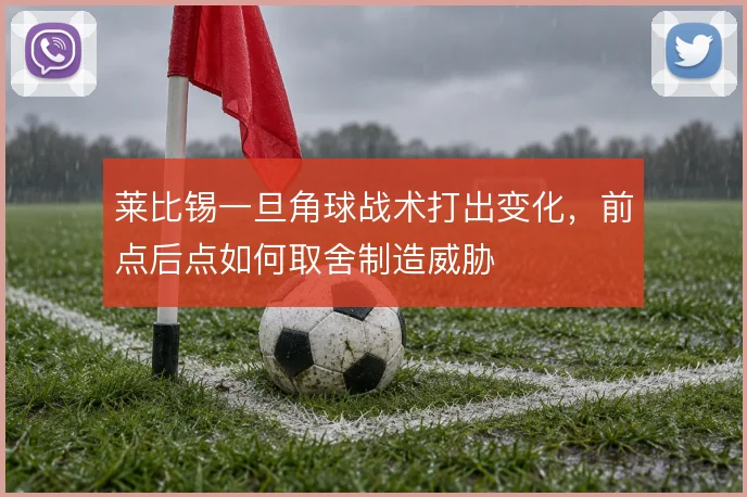 莱比锡一旦角球战术打出变化，前点后点如何取舍制造威胁