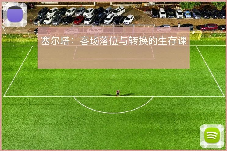 塞尔塔：客场落位与转换的生存课