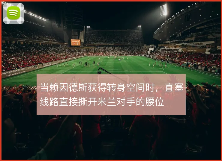 当赖因德斯获得转身空间时,直塞线路直接撕开米兰对手的腰位