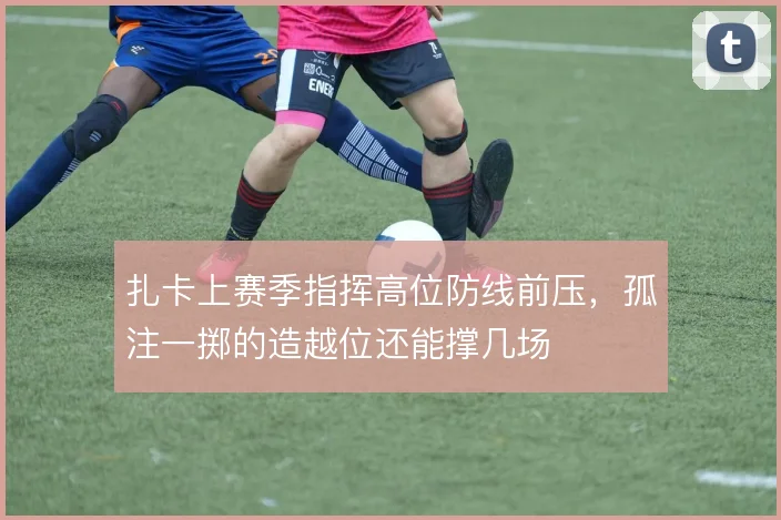 扎卡上赛季指挥高位防线前压，孤注一掷的造越位还能撑几场