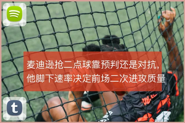 麦迪逊抢二点球靠预判还是对抗，他脚下速率决定前场二次进攻质量