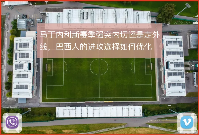 马丁内利新赛季强突内切还是走外线,巴西人的进攻选择如何优化