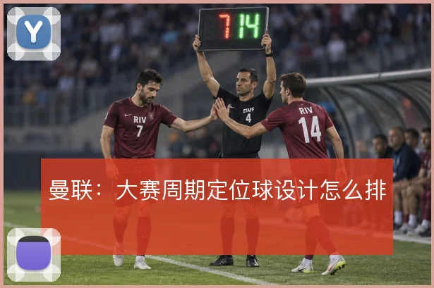 曼联：大赛周期定位球设计怎么排