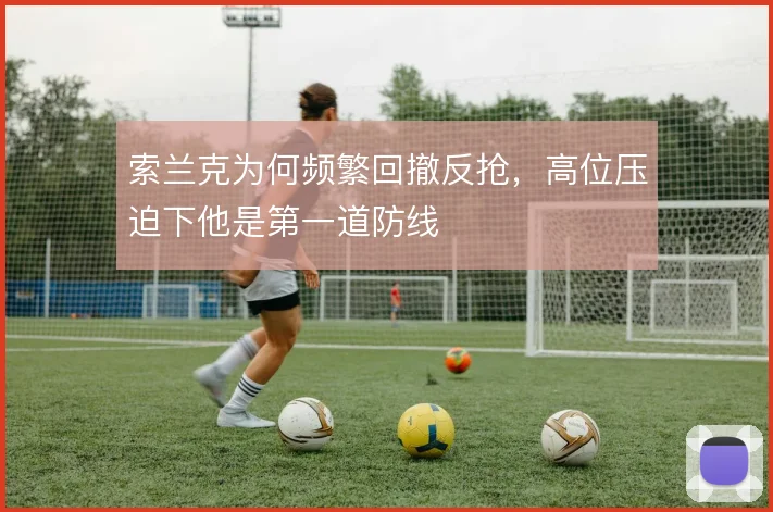索兰克为何频繁回撤反抢,高位压迫下他是第一道防线