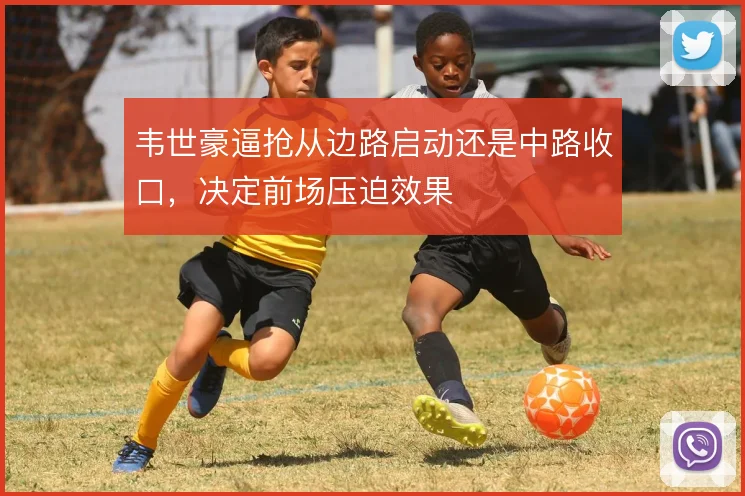 韦世豪逼抢从边路启动还是中路收口，决定前场压迫效果