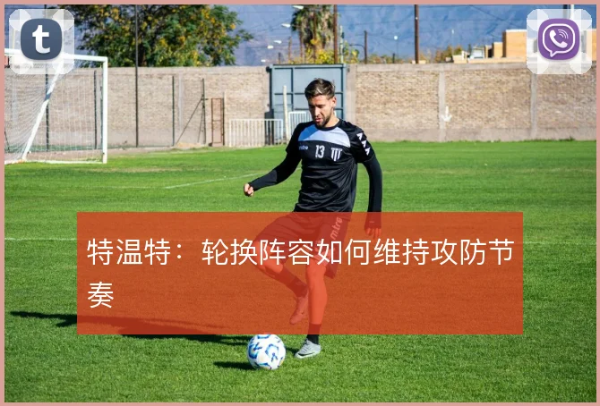 特温特：轮换阵容如何维持攻防节奏