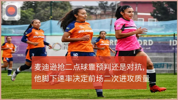 麦迪逊抢二点球靠预判还是对抗，他脚下速率决定前场二次进攻质量