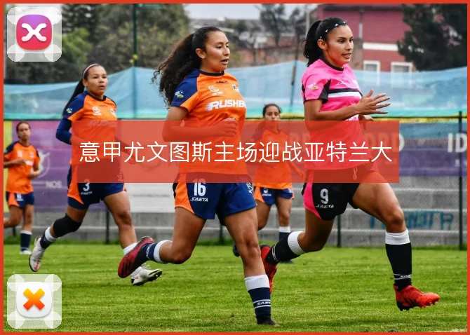 意甲尤文图斯主场迎战亚特兰大
