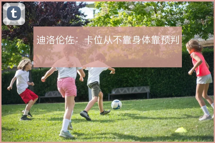 迪洛伦佐：卡位从不靠身体靠预判
