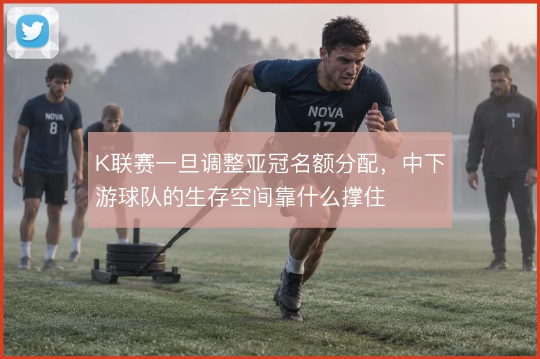 K联赛一旦调整亚冠名额分配，中下游球队的生存空间靠什么撑住