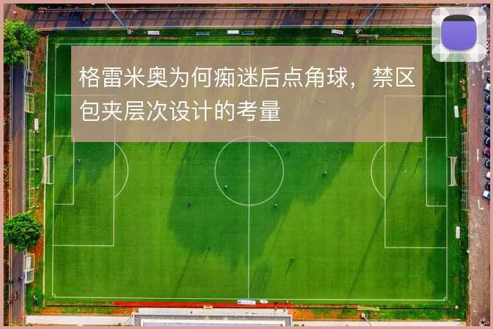 格雷米奥为何痴迷后点角球,禁区包夹层次设计的考量